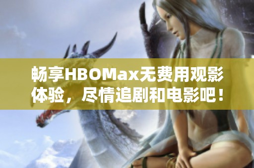 畅享HBOMax无费用观影体验，尽情追剧和电影吧！