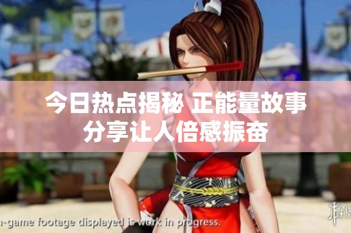 今日热点揭秘 正能量故事分享让人倍感振奋