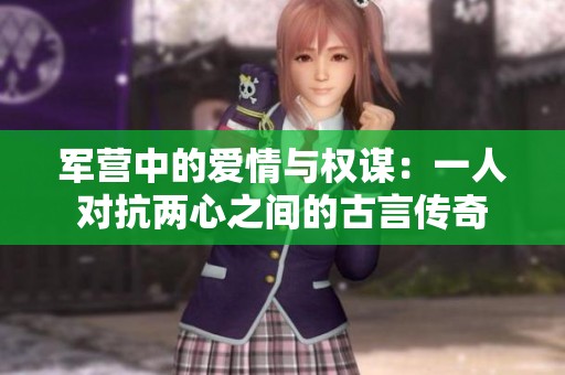 军营中的爱情与权谋：一人对抗两心之间的古言传奇