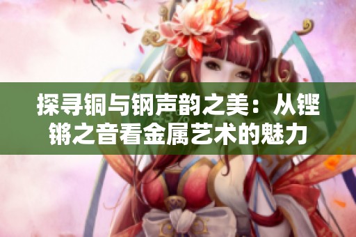 探寻铜与钢声韵之美：从铿锵之音看金属艺术的魅力