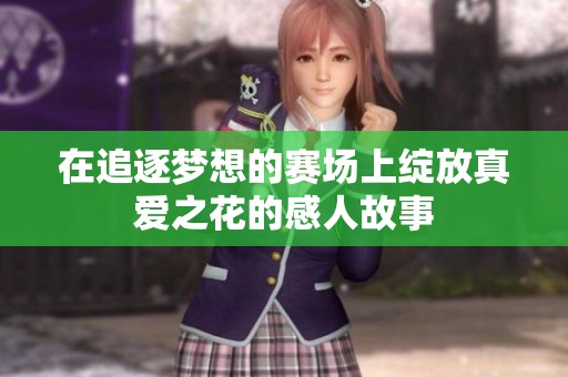 在追逐梦想的赛场上绽放真爱之花的感人故事
