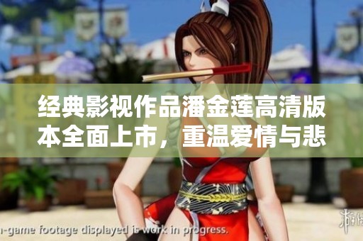 经典影视作品潘金莲高清版本全面上市，重温爱情与悲剧