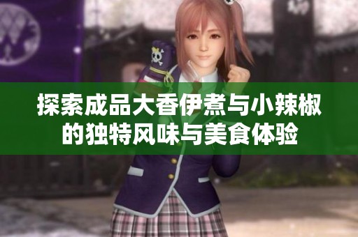 探索成品大香伊煮与小辣椒的独特风味与美食体验