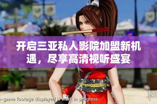 开启三亚私人影院加盟新机遇，尽享高清视听盛宴
