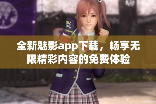 全新魅影app下载，畅享无限精彩内容的免费体验