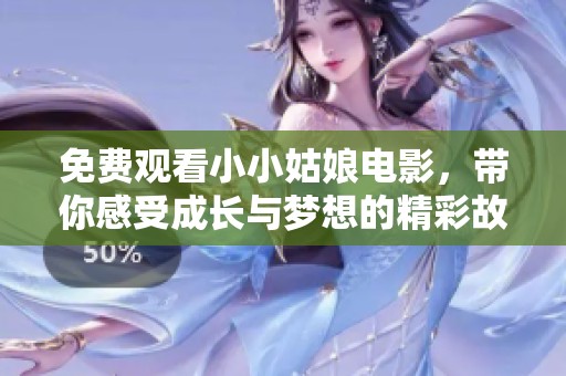 免费观看小小姑娘电影，带你感受成长与梦想的精彩故事