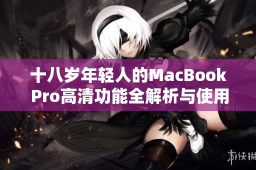 十八岁年轻人的MacBook Pro高清功能全解析与使用体验分享