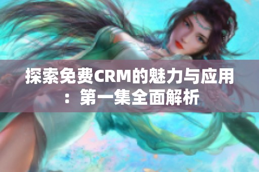 探索免费CRM的魅力与应用：第一集全面解析