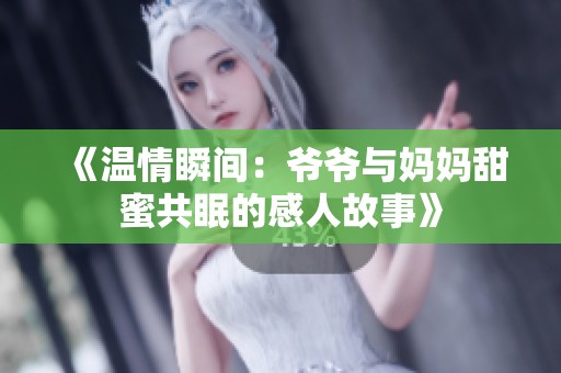 《温情瞬间：爷爷与妈妈甜蜜共眠的感人故事》