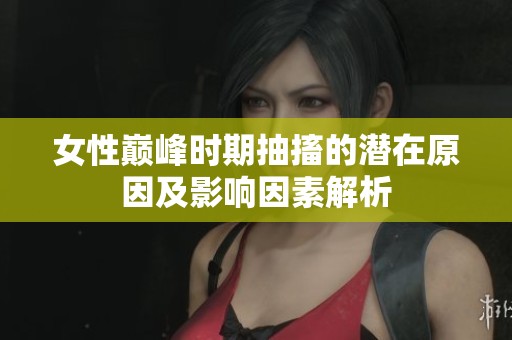 女性巅峰时期抽搐的潜在原因及影响因素解析