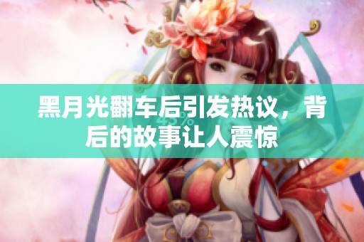 黑月光翻车后引发热议，背后的故事让人震惊