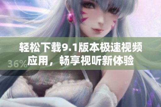 轻松下载9.1版本极速视频应用，畅享视听新体验