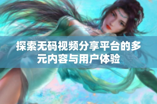 探索无码视频分享平台的多元内容与用户体验