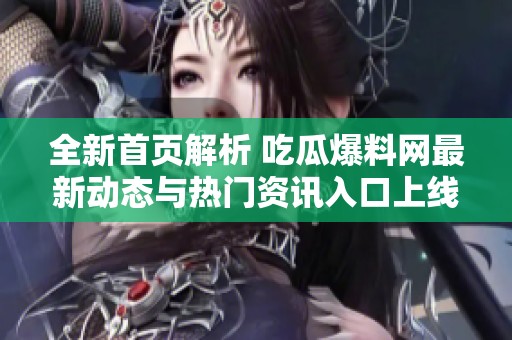 全新首页解析 吃瓜爆料网最新动态与热门资讯入口上线