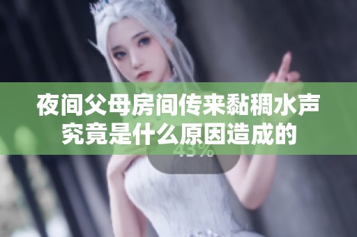 夜间父母房间传来黏稠水声究竟是什么原因造成的