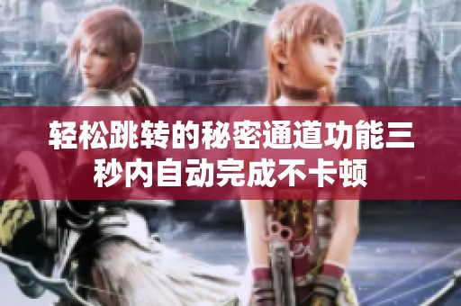 轻松跳转的秘密通道功能三秒内自动完成不卡顿