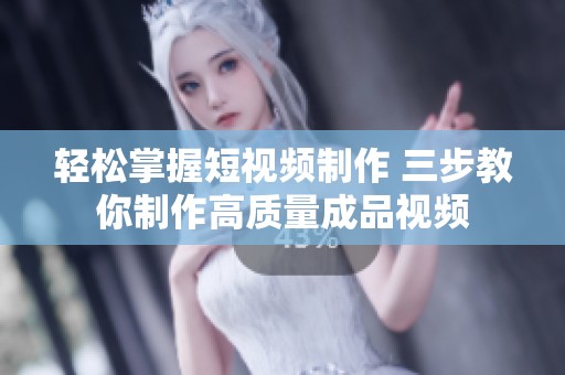 轻松掌握短视频制作 三步教你制作高质量成品视频