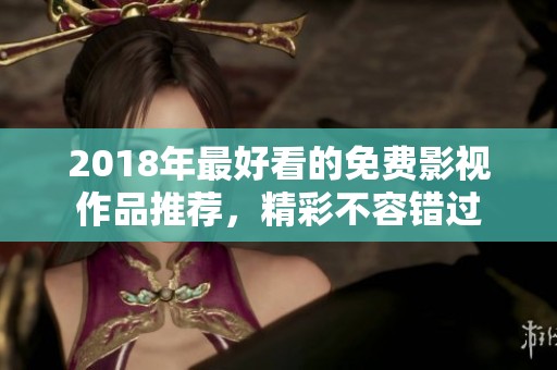 2018年最好看的免费影视作品推荐，精彩不容错过