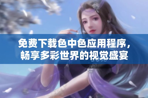 免费下载色中色应用程序，畅享多彩世界的视觉盛宴