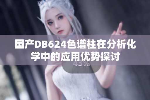 国产DB624色谱柱在分析化学中的应用优势探讨