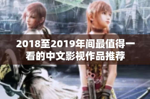 2018至2019年间最值得一看的中文影视作品推荐