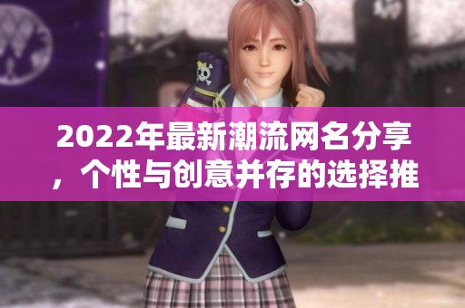2022年最新潮流网名分享，个性与创意并存的选择推荐