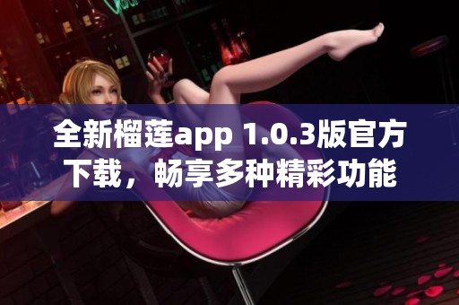 全新榴莲app 1.0.3版官方下载，畅享多种精彩功能