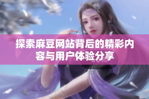 探索麻豆网站背后的精彩内容与用户体验分享