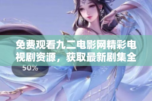 免费观看九二电影网精彩电视剧资源，获取最新剧集全攻略