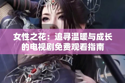 女性之花：追寻温暖与成长的电视剧免费观看指南