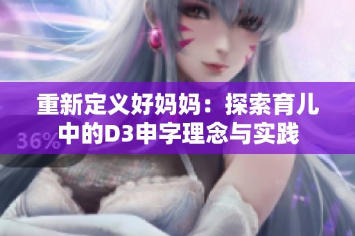 重新定义好妈妈：探索育儿中的D3申字理念与实践