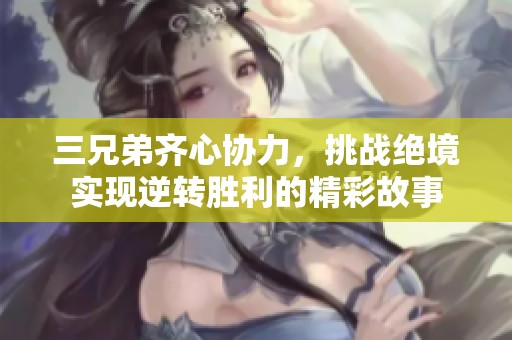 三兄弟齐心协力，挑战绝境实现逆转胜利的精彩故事