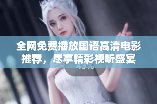 全网免费播放国语高清电影推荐，尽享精彩视听盛宴