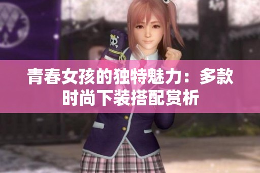 青春女孩的独特魅力：多款时尚下装搭配赏析