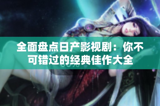 全面盘点日产影视剧：你不可错过的经典佳作大全