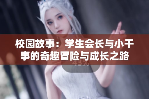 校园故事：学生会长与小干事的奇趣冒险与成长之路