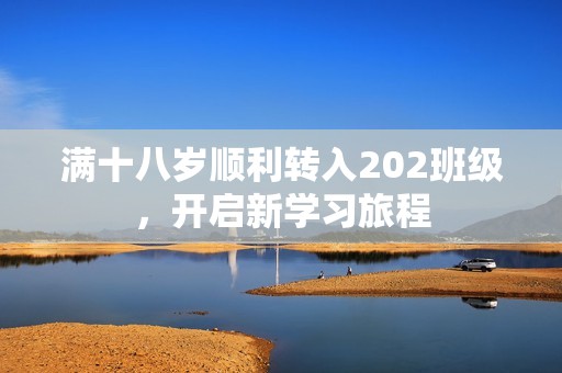 满十八岁顺利转入202班级，开启新学习旅程