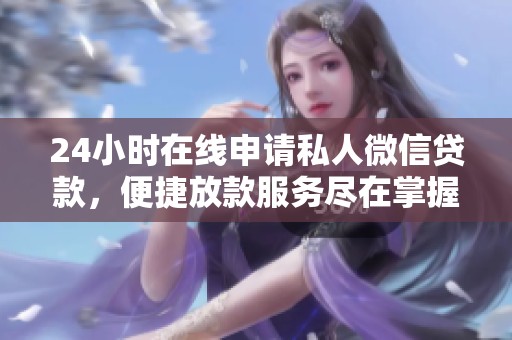 24小时在线申请私人微信贷款，便捷放款服务尽在掌握