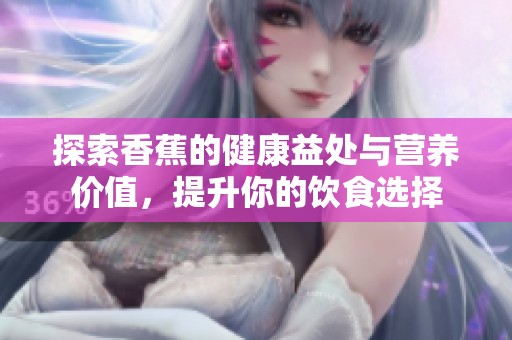 探索香蕉的健康益处与营养价值，提升你的饮食选择