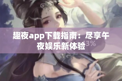 趣夜app下载指南：尽享午夜娱乐新体验