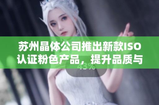苏州晶体公司推出新款ISO认证粉色产品，提升品质与美观