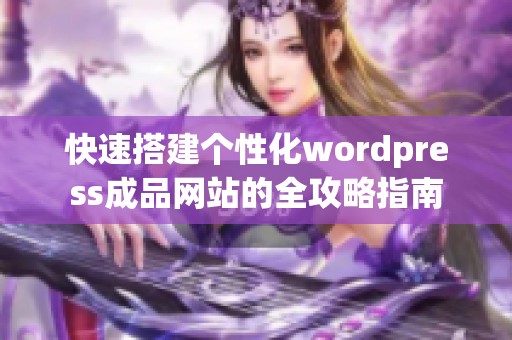 快速搭建个性化wordpress成品网站的全攻略指南