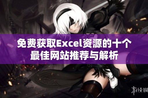 免费获取Excel资源的十个最佳网站推荐与解析
