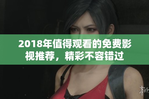 2018年值得观看的免费影视推荐，精彩不容错过