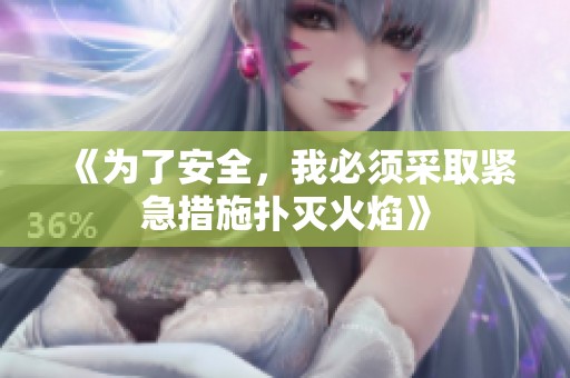 《为了安全，我必须采取紧急措施扑灭火焰》