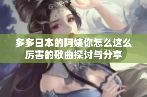 多多日本的阿姨你怎么这么厉害的歌曲探讨与分享