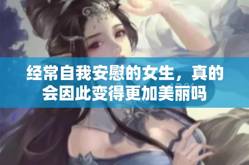 经常自我安慰的女生，真的会因此变得更加美丽吗