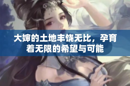大婶的土地丰饶无比，孕育着无限的希望与可能