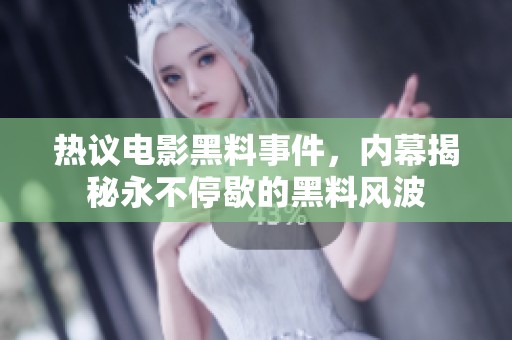 热议电影黑料事件，内幕揭秘永不停歇的黑料风波
