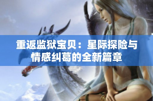 重返监狱宝贝：星际探险与情感纠葛的全新篇章
